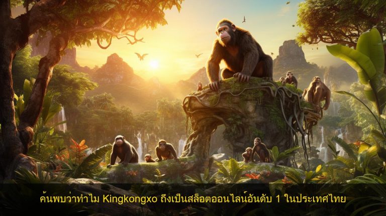 ค้นพบว่าทำไม Kingkongxo ถึงเป็นสล็อตออนไลน์อันดับ 1 ในประเทศไทย